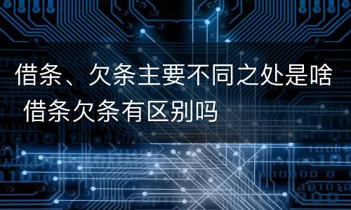 借条、欠条主要不同之处是啥 借条欠条有区别吗