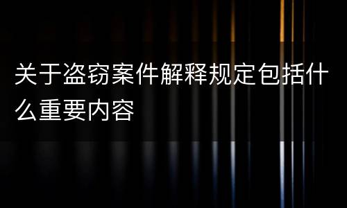 关于盗窃案件解释规定包括什么重要内容
