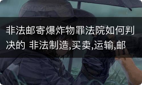 非法邮寄爆炸物罪法院如何判决的 非法制造,买卖,运输,邮寄,储存爆炸物判几年
