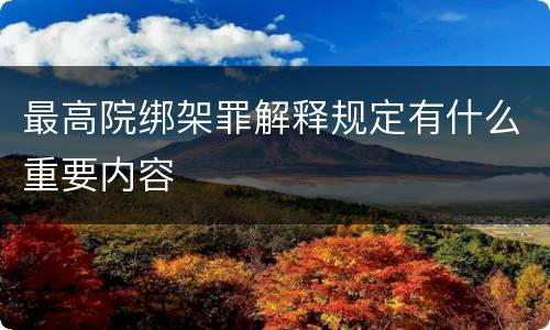 最高院绑架罪解释规定有什么重要内容