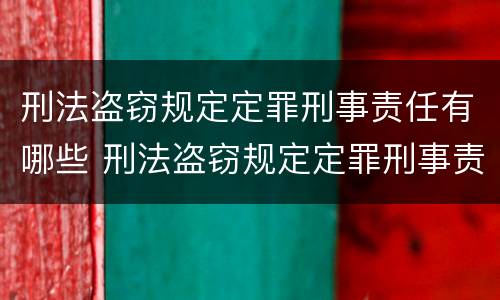 刑法盗窃规定定罪刑事责任有哪些 刑法盗窃规定定罪刑事责任有哪些情形