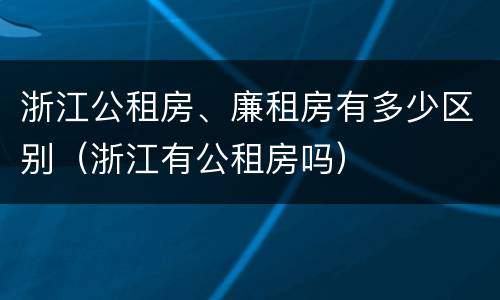 浙江公租房、廉租房有多少区别（浙江有公租房吗）