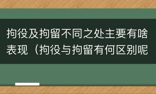 拘役及拘留不同之处主要有啥表现（拘役与拘留有何区别呢举例说明）