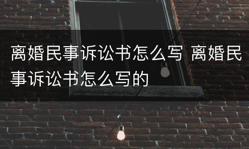 离婚民事诉讼书怎么写 离婚民事诉讼书怎么写的