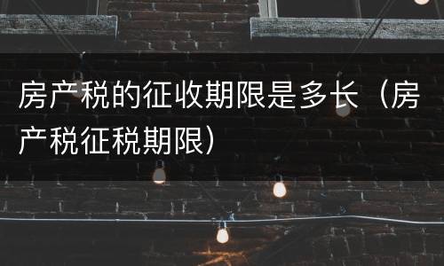 房产税的征收期限是多长（房产税征税期限）