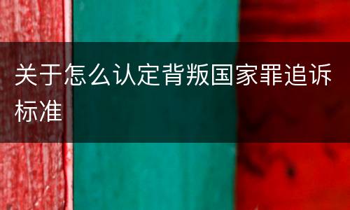 关于怎么认定背叛国家罪追诉标准
