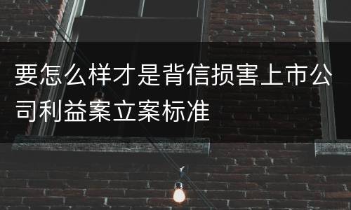 要怎么样才是背信损害上市公司利益案立案标准