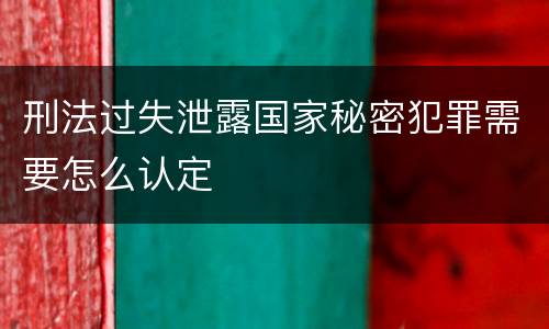 刑法过失泄露国家秘密犯罪需要怎么认定