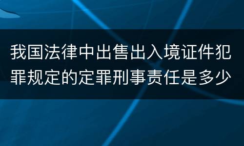 我国法律中出售出入境证件犯罪规定的定罪刑事责任是多少