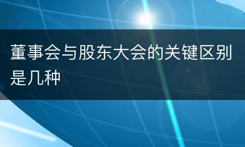 董事会与股东大会的关键区别是几种