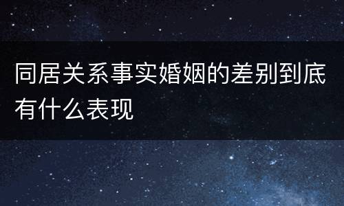 同居关系事实婚姻的差别到底有什么表现
