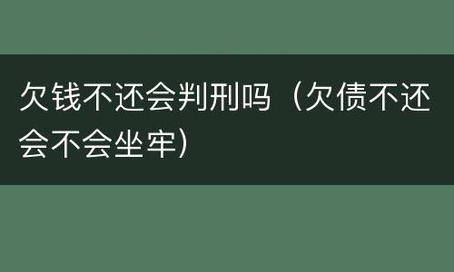 欠钱不还会判刑吗（欠债不还会不会坐牢）