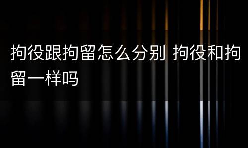 拘役跟拘留怎么分别 拘役和拘留一样吗