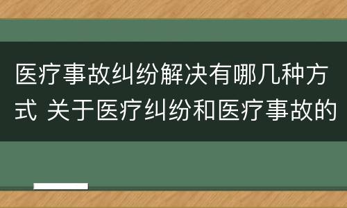 医疗事故纠纷解决有哪几种方式 关于医疗纠纷和医疗事故的关系