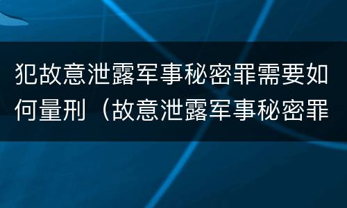 犯故意泄露军事秘密罪需要如何量刑（故意泄露军事秘密罪立案标准）