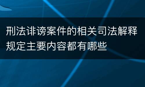 刑法诽谤案件的相关司法解释规定主要内容都有哪些