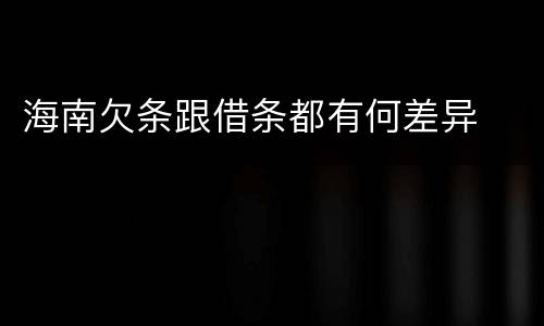 海南欠条跟借条都有何差异