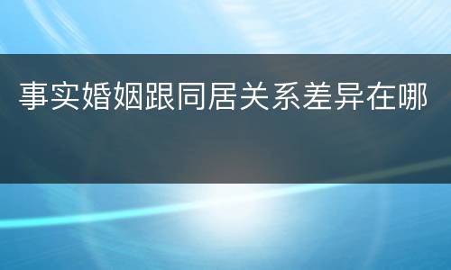 事实婚姻跟同居关系差异在哪
