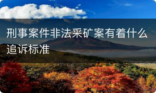 刑事案件非法采矿案有着什么追诉标准