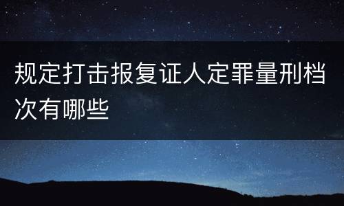 规定打击报复证人定罪量刑档次有哪些