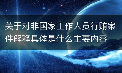 关于对非国家工作人员行贿案件解释具体是什么主要内容
