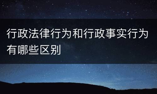 行政法律行为和行政事实行为有哪些区别