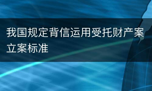 我国规定背信运用受托财产案立案标准
