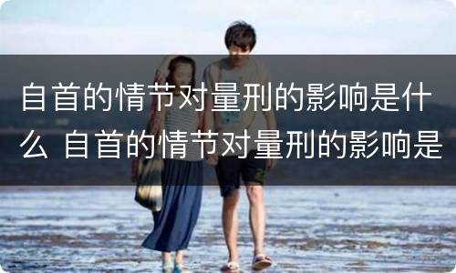 自首的情节对量刑的影响是什么 自首的情节对量刑的影响是什么原因
