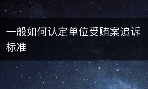 一般如何认定单位受贿案追诉标准