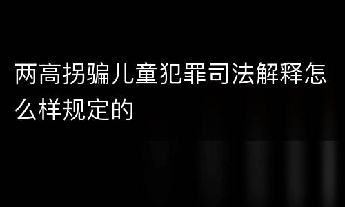 两高拐骗儿童犯罪司法解释怎么样规定的