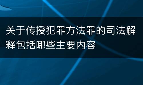 关于传授犯罪方法罪的司法解释包括哪些主要内容