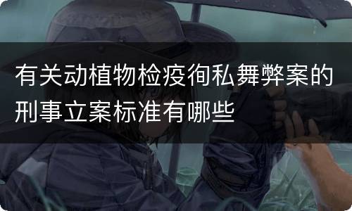 有关动植物检疫徇私舞弊案的刑事立案标准有哪些