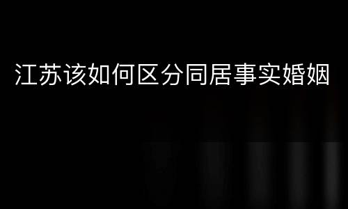 江苏该如何区分同居事实婚姻