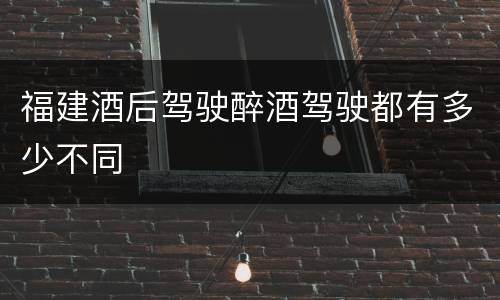 福建酒后驾驶醉酒驾驶都有多少不同