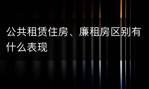 公共租赁住房、廉租房区别有什么表现