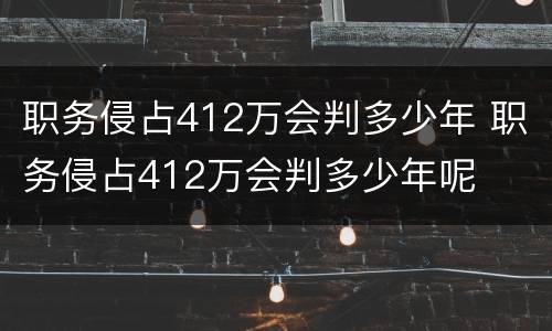 职务侵占412万会判多少年 职务侵占412万会判多少年呢