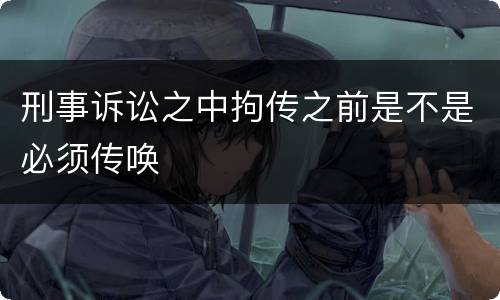 刑事诉讼之中拘传之前是不是必须传唤