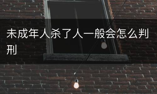 未成年人杀了人一般会怎么判刑