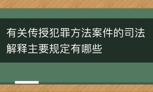 有关传授犯罪方法案件的司法解释主要规定有哪些