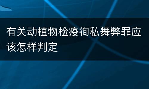有关动植物检疫徇私舞弊罪应该怎样判定