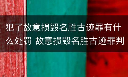 犯了故意损毁名胜古迹罪有什么处罚 故意损毁名胜古迹罪判刑