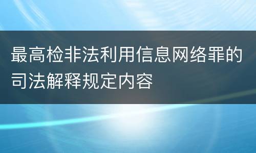 最高检非法利用信息网络罪的司法解释规定内容