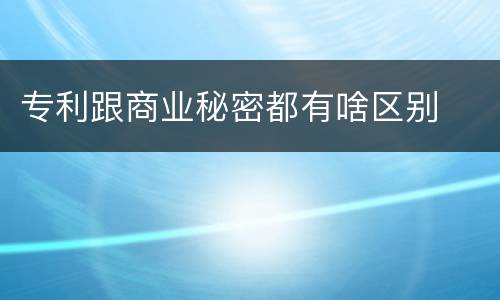 专利跟商业秘密都有啥区别
