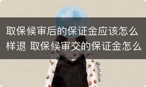 取保候审后的保证金应该怎么样退 取保候审交的保证金怎么退还