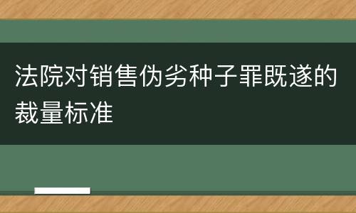 法院对销售伪劣种子罪既遂的裁量标准