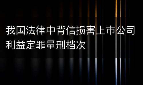 我国法律中背信损害上市公司利益定罪量刑档次