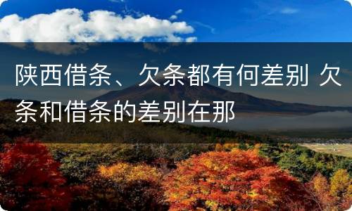 陕西借条、欠条都有何差别 欠条和借条的差别在那