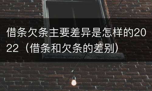 借条欠条主要差异是怎样的2022（借条和欠条的差别）