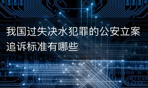 我国过失决水犯罪的公安立案追诉标准有哪些