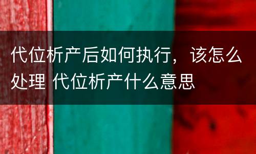 代位析产后如何执行，该怎么处理 代位析产什么意思